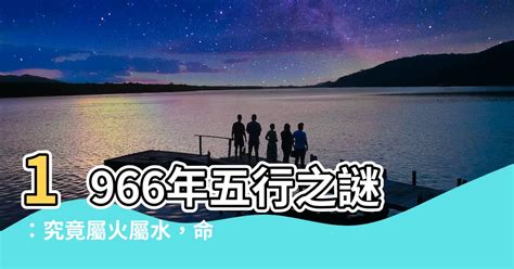 1966年五行屬什麼|【1966年五行屬什麼】1966年五行屬什麼？謠傳屬「水」與「火。